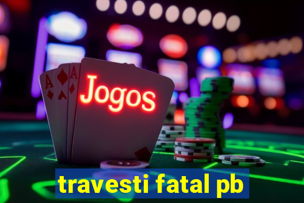 travesti fatal pb
